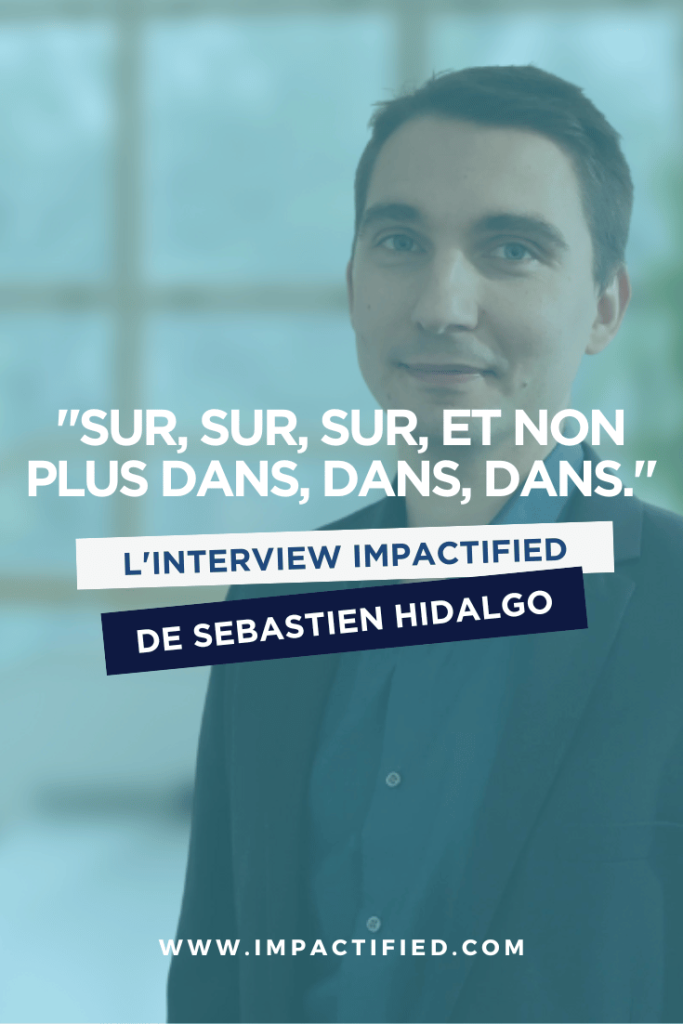 "Sur, sur, sur, et non plus dans, dans, dans ! " L'interview Impactified de Sebastien Hidalgo